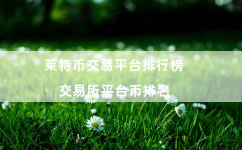 莱特币交易平台排行榜（交易所平台币排名）1